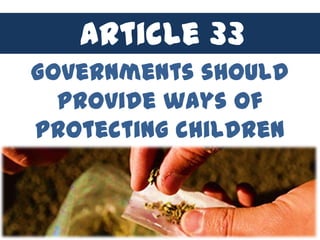 Article 33
 Governments should
   provide ways of
 protecting children
from dangerous drugs.
 