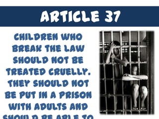 Article 37
  Children who
 break the law
  should not be
treated cruelly.
They should not
be put in a prison
 with adults and
 