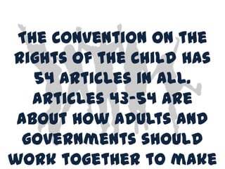 The Convention on the
Rights of the Child has
   54 articles in all.
   Articles 43-54 are
 about how adults and
  governments should
work together to make
 