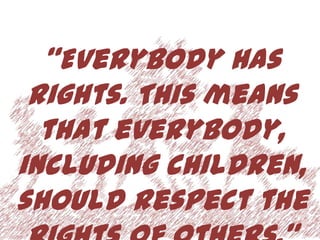 “Everybody has
 rights. This means
  that everybody,
including children,
should respect the
 