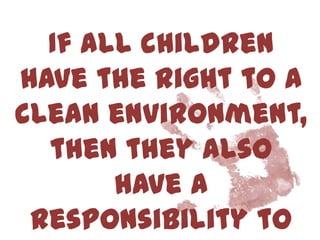 If all children
have the right to a
clean environment,
  then they also
       have a
 responsibility to
 