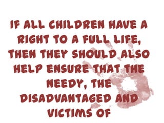 If all children have a
  right to a full life,
then they should also
 help ensure that the
       needy, the
  disadvantaged and
       victims of
 