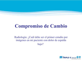 Compromiso de Cambio Radiología: ¿Cuál debe ser el primer estudio por imágenes en mi paciente con dolor de espalda bajo?   