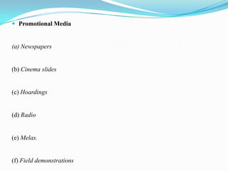  Promotional Media


(a) Newspapers


(b) Cinema slides


(c) Hoardings


(d) Radio


(e) Melas.


(f) Field demonstrations
 