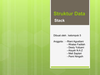 Struktur Data
Stack
Dibuat oleh : kelompok 5
Anggota : - Riani Agustiani
- Rhalas Fadilah
- Desty Yuliyani
- Aisyah N A Z
- Meli Saptari
- Pemi Ningsih
 