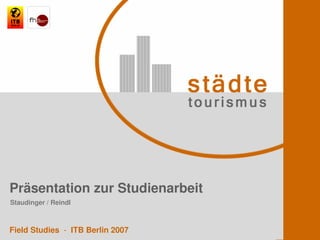 Präsentation zur Studienarbeit
Staudinger / Reindl



Field Studies - ITB Berlin 2007
 