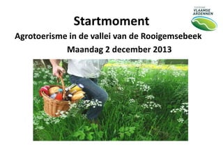 Startmoment
Agrotoerisme in de vallei van de Rooigemsebeek
Maandag 2 december 2013

 