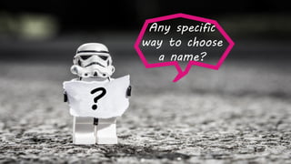 ?
Any specific
way to choose
a name?
 