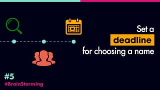 #BrainStorming
#5
Set a
deadline
for choosing a name
 