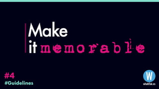 #Guidelines
#4
Make
it memorable
 