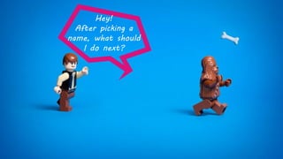 Hey!
After picking a
name, what should
I do next?
 