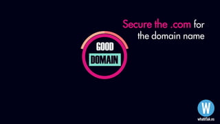 GOOD
DOMAIN
Secure the .com for
the domain name
 