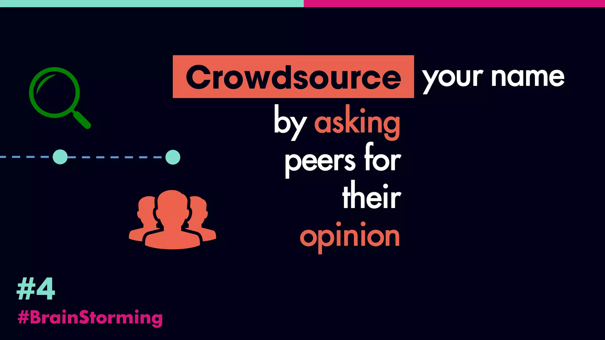 #BrainStorming
#4
Crowdsource your name
by asking
peers for
their
opinion
 