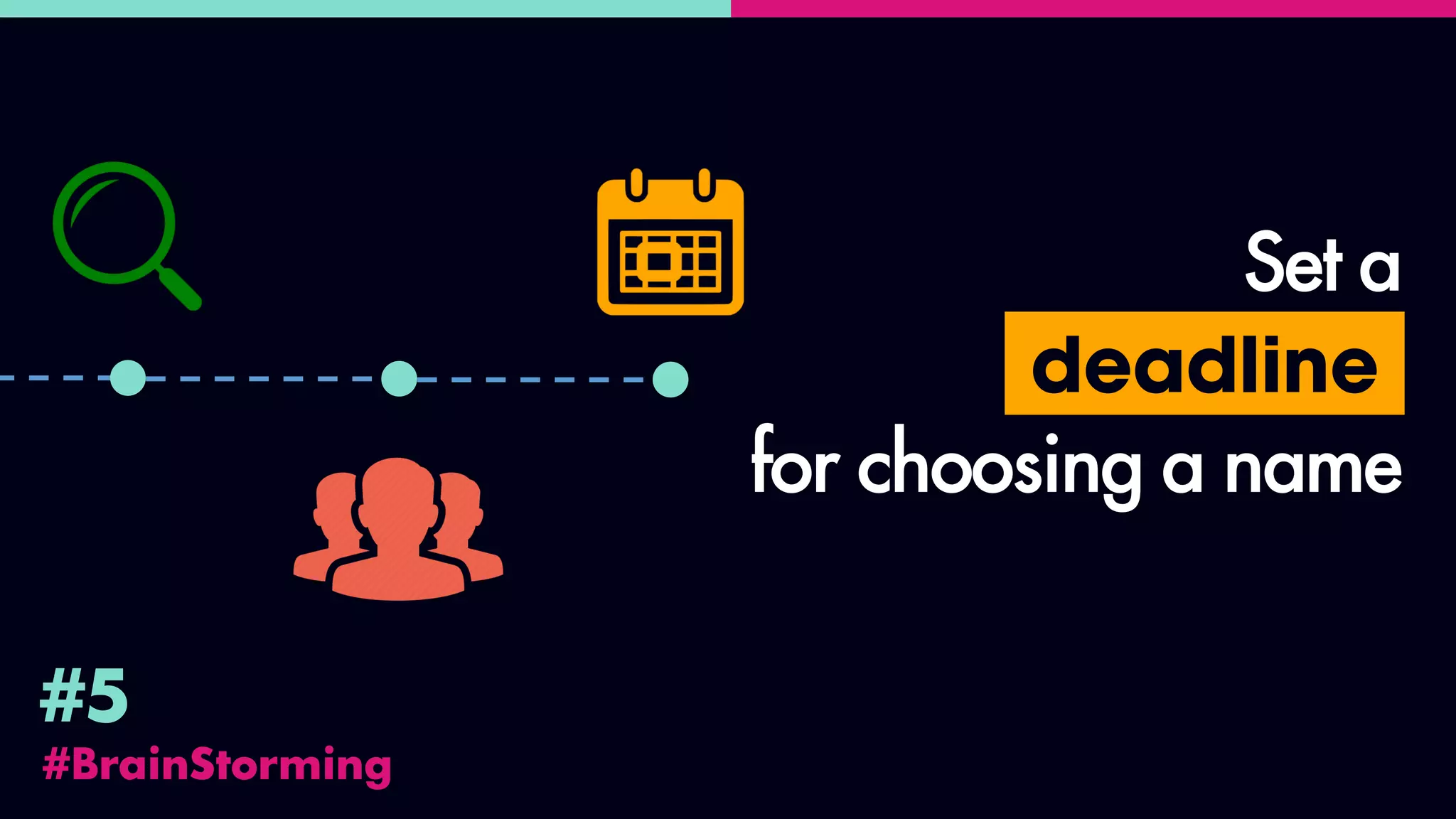 #BrainStorming
#5
Set a
deadline
for choosing a name
 
