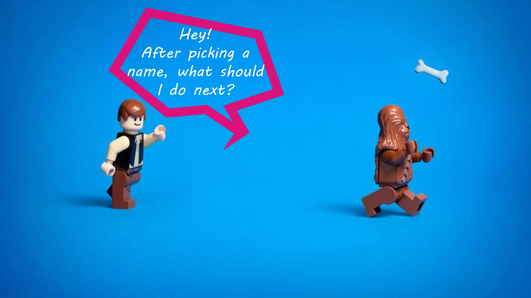 Hey!
After picking a
name, what should
I do next?
 