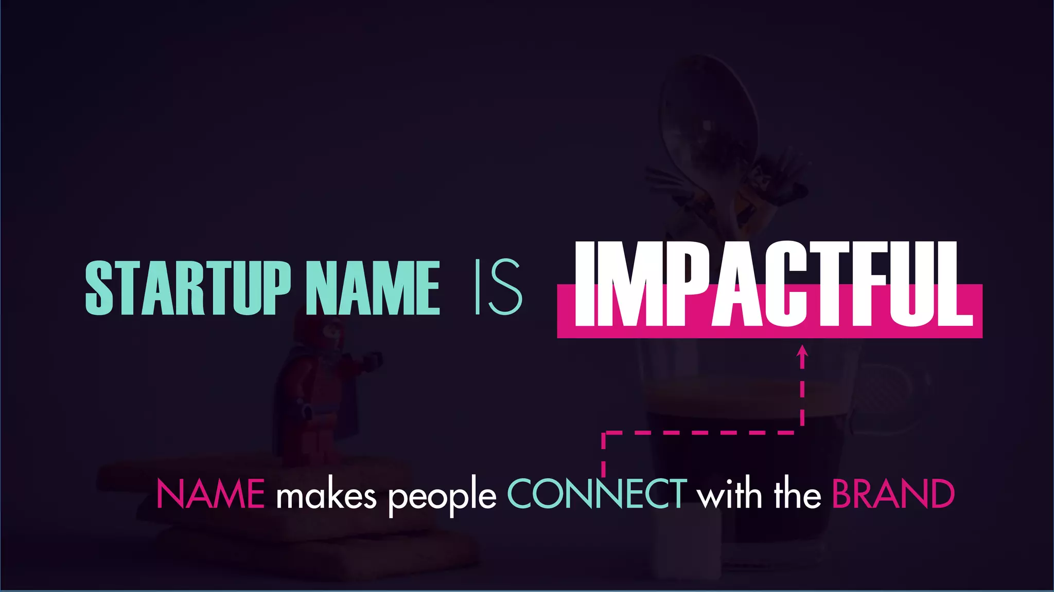 STARTUP NAME IS IMPACTFUL
NAME makes people CONNECT with the BRAND
 