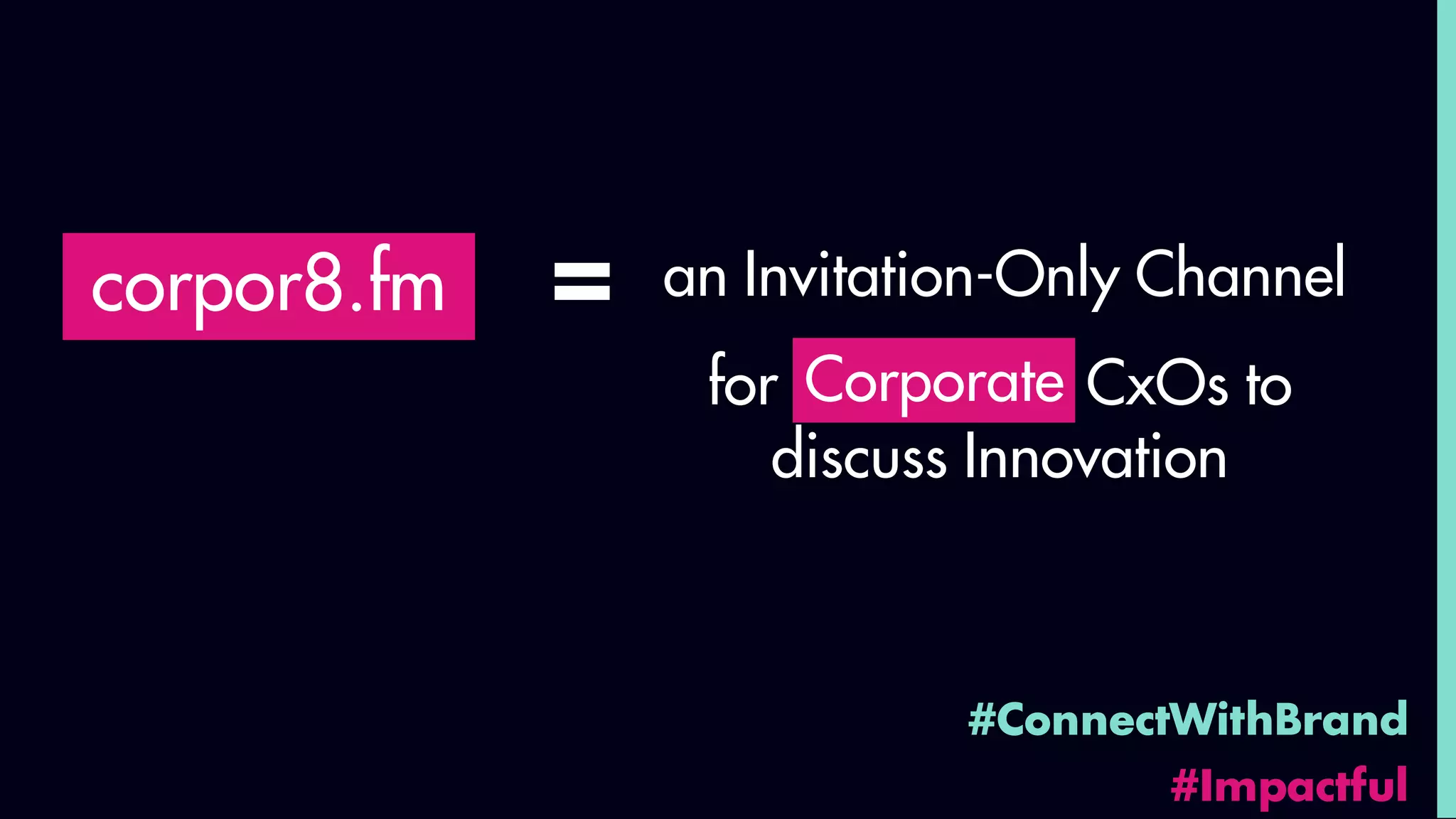 #ConnectWithBrand
#Impactful
corpor8.fm an Invitation-Only Channel=
for Corporat CxOs to
discuss Innovation
Corporate
 