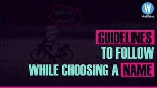 What’s
next?
TO FOLLOW
WHILE CHOOSING A NAME
GUIDELINES
 