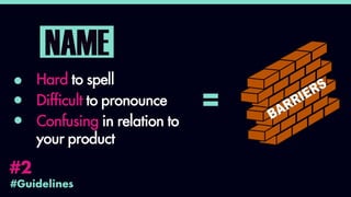 #Guidelines
#2
NAME
Hard to spell
Difficult to pronounce
Confusing in relation to
your product
=
 