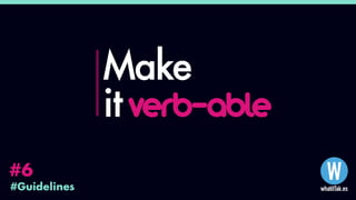 #Guidelines
#6
Make
it verb-able
 