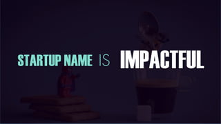 STARTUP NAME IS IMPACTFUL
 