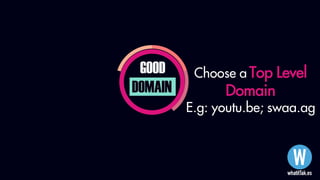 GOOD
DOMAIN
Choose a Top Level
Domain
E.g: youtu.be; swaa.ag
 