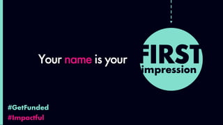 #GetFunded
#Impactful
FIRSTimpression
Your name is your
 