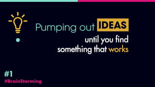 #BrainStorming
#1
Pumping out IDEAS
until you find
something that works
 