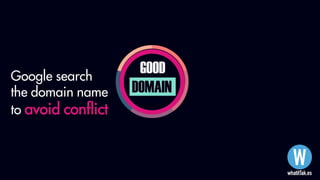 GOOD
DOMAIN
Google search
the domain name
to avoid conflict
 