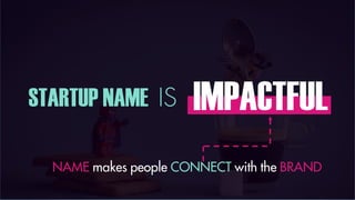 STARTUP NAME IS IMPACTFUL
NAME makes people CONNECT with the BRAND
 