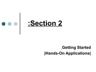 :Section 2 
Getting Started 
(Hands-On Applications( 
 