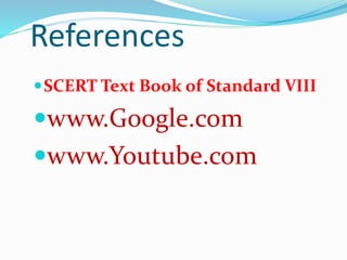 References 
SCERT Text Book of Standard VIII 
www.Google.com 
www.Youtube.com 
 