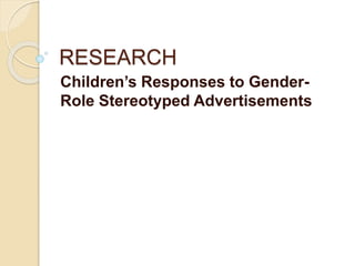 RESEARCH
Children’s Responses to Gender-
Role Stereotyped Advertisements
 