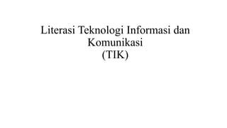 Literasi Teknologi Informasi dan
Komunikasi
(TIK)
 