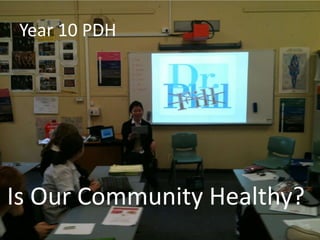 Year 10 PDHIs Our Community Healthy?