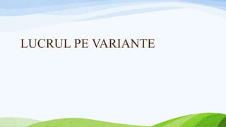 LUCRUL PE VARIANTE
 