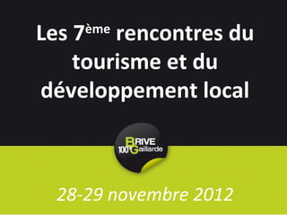 Les 7 rencontres du
    ème

    tourisme et du
développement local



 28-29 novembre 2012
 