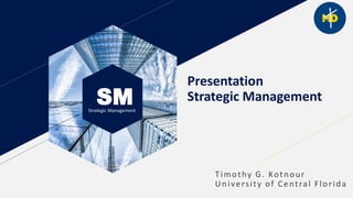 SMStrategic Management
Presentation
Strategic Management
Timothy G. Kotnour
University of Central Florida
 