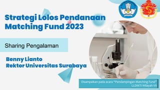 Strategi Lolos Pendanaan
Matching Fund 2023
Sharing Pengalaman
Benny Lianto
Rektor Universitas Surabaya
Disampaikan pada acara “Pendampingan Matching Fund”
LLDIKTI Wilayah VII
 