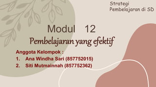 Modul 12
Pembelajaran yang efektif
Anggota Kelompok :
1. Ana Windha Sari (857752015)
2. Siti Mutmainnah (857752362)
Strategi
Pembelajaran di SD
 