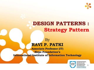 1
DESIGN PATTERNS :
Strategy Pattern
By
RAVI P. PATKI
Associate Professor (IT)
Hope Foundation’s
International Institute of Information Technology
 