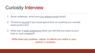 Curiosity Interview
1. Since childhood, what have you always loved doing?
2. Tomorrow at work if you could spend time on a...