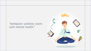 "Workplace wellness starts
with mental health."
 