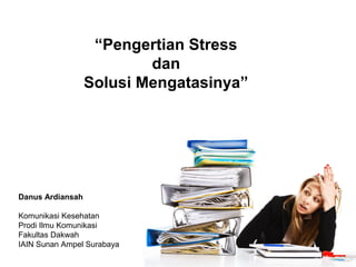 Danus Ardiansah
Komunikasi Kesehatan
Prodi Ilmu Komunikasi
Fakultas Dakwah
IAIN Sunan Ampel Surabaya
“Pengertian Stress
dan
Solusi Mengatasinya”
 