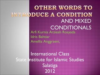 AND MIXED
                  CONDITIONALS
       Arfi Kurnia Arzieah Rosyada
       Idris Bahtiar
       Amellia Anggraeni,


        International Class
State Institute for Islamic Studies
              Salatiga
               2012
 