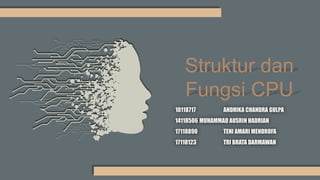 Struktur dan
Fungsi CPU
10118717 ANDHIKA CHANDRA GULPA
14118506 MUHAMMAD AUSRIN HADRIAN
17118890 TENI AMARI MENDROFA
17118123 TRI BRATA DARMAWAN
 