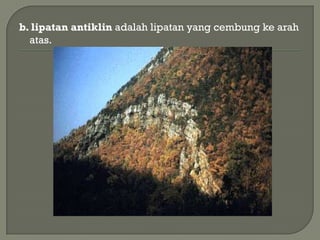 b. lipatan antiklin adalah lipatan yang cembung ke arah
  atas.
 