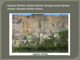    Lipatan Similar adalah lipatan dengan jarak lapisan
    sejajar dengan sumbu utama.
 