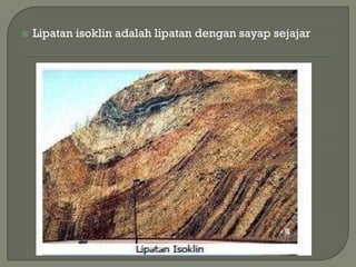    Lipatan isoklin adalah lipatan dengan sayap sejajar
 