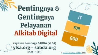 Pentingnya &
Gentingnya
Pelayanan
Alkitab Digital
Yayasan Lembaga SABDA (YLSA)
ylsa.org – sabda.org
Mat. 10:8
IT
FOR
GOD
© Yayasan Lembaga SABDA. 2023.
 